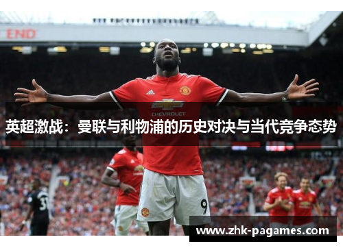 英超激战：曼联与利物浦的历史对决与当代竞争态势