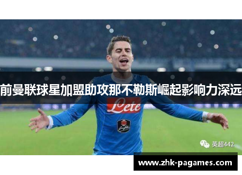 前曼联球星加盟助攻那不勒斯崛起影响力深远