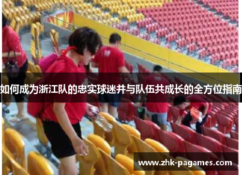如何成为浙江队的忠实球迷并与队伍共成长的全方位指南