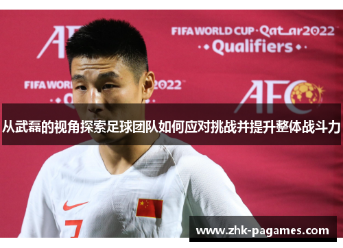 从武磊的视角探索足球团队如何应对挑战并提升整体战斗力