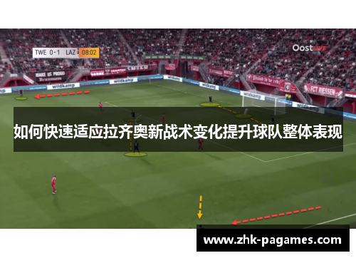 如何快速适应拉齐奥新战术变化提升球队整体表现
