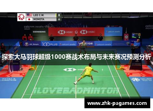 探索大马羽球超级1000赛战术布局与未来赛况预测分析