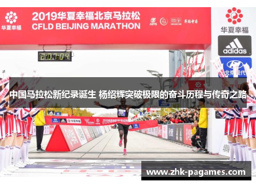 中国马拉松新纪录诞生 杨绍辉突破极限的奋斗历程与传奇之路