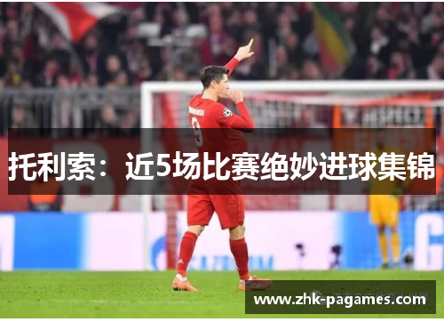 托利索：近5场比赛绝妙进球集锦