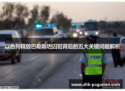 以色列释放巴勒斯坦囚犯背后的五大关键问题解析