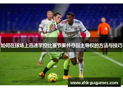 如何在球场上迅速掌控比赛节奏并夺回主导权的方法与技巧