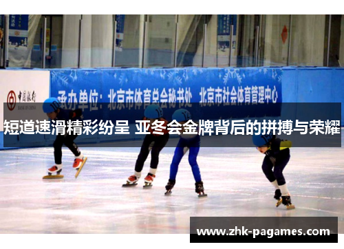 短道速滑精彩纷呈 亚冬会金牌背后的拼搏与荣耀