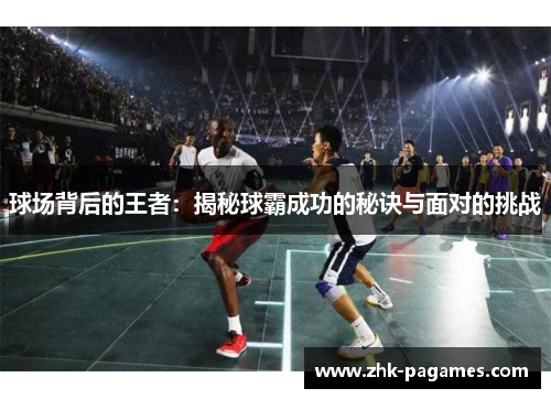 球场背后的王者：揭秘球霸成功的秘诀与面对的挑战