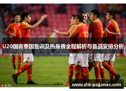 U20国青泰国集训及热身赛全程解析与备战安排分析