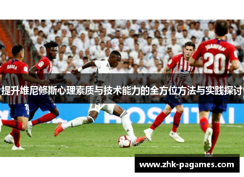 提升维尼修斯心理素质与技术能力的全方位方法与实践探讨