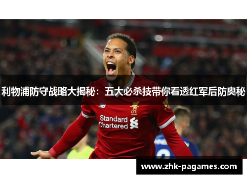 利物浦防守战略大揭秘：五大必杀技带你看透红军后防奥秘