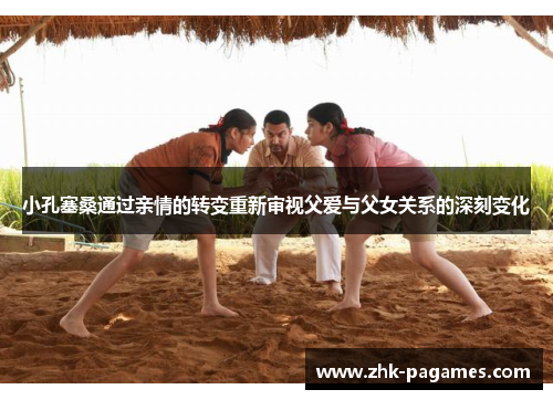 小孔塞桑通过亲情的转变重新审视父爱与父女关系的深刻变化
