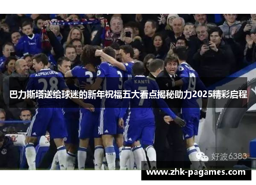 巴力斯塔送给球迷的新年祝福五大看点揭秘助力2025精彩启程