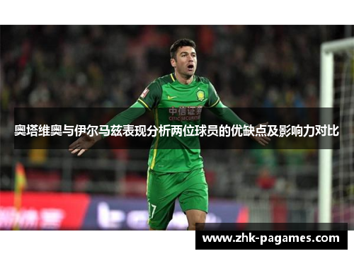 奥塔维奥与伊尔马兹表现分析两位球员的优缺点及影响力对比