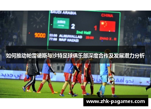 如何推动帕雷德斯与沙特足球俱乐部深度合作及发展潜力分析