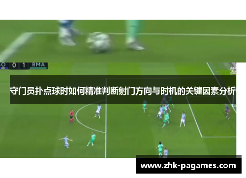 守门员扑点球时如何精准判断射门方向与时机的关键因素分析