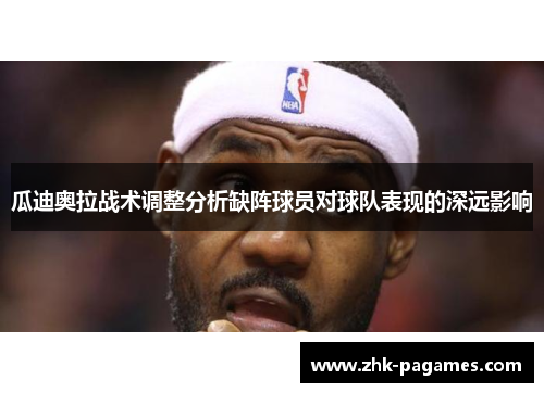瓜迪奥拉战术调整分析缺阵球员对球队表现的深远影响