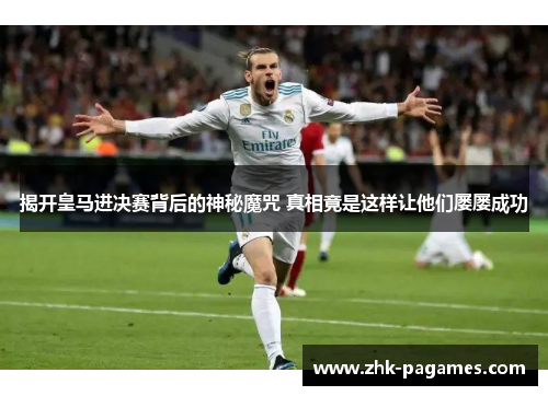 揭开皇马进决赛背后的神秘魔咒 真相竟是这样让他们屡屡成功