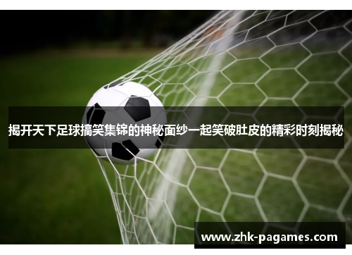 揭开天下足球搞笑集锦的神秘面纱一起笑破肚皮的精彩时刻揭秘