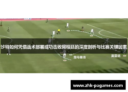 沙特如何凭借战术部署成功击败阿根廷的深度剖析与比赛关键因素