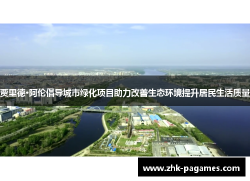 贾里德·阿伦倡导城市绿化项目助力改善生态环境提升居民生活质量