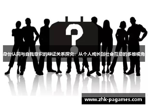 身份认同与自我意识的辩证关系探究：从个人成长到社会互动的多维视角