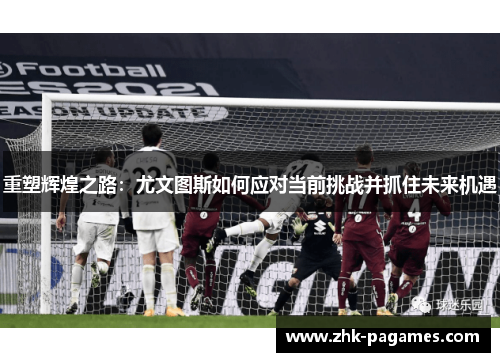 重塑辉煌之路：尤文图斯如何应对当前挑战并抓住未来机遇