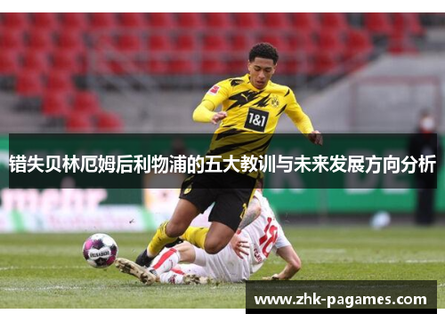 错失贝林厄姆后利物浦的五大教训与未来发展方向分析 错失贝林厄姆后利物浦的五大教训与未来发展方向分析