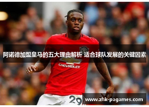 阿诺德加盟皇马的五大理由解析 适合球队发展的关键因素