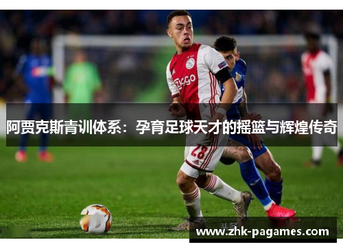 阿贾克斯青训体系：孕育足球天才的摇篮与辉煌传奇