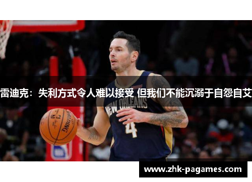 雷迪克：失利方式令人难以接受 但我们不能沉溺于自怨自艾