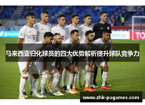 马来西亚归化球员的四大优势解析提升球队竞争力
