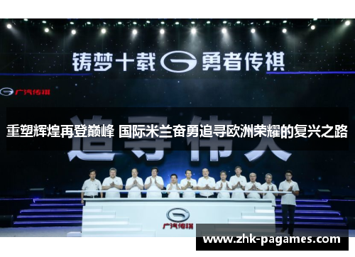 重塑辉煌再登巅峰 国际米兰奋勇追寻欧洲荣耀的复兴之路 重塑辉煌再登巅峰 国际米兰奋勇追寻欧洲荣耀的复兴之路