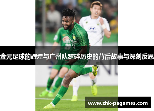 金元足球的辉煌与广州队梦碎历史的背后故事与深刻反思 金元足球的辉煌与广州队梦碎历史的背后故事与深刻反思