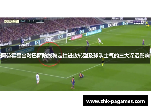 阿劳霍复出对巴萨防线稳定性进攻转型及球队士气的三大深远影响 阿劳霍复出对巴萨防线稳定性进攻转型及球队士气的三大深远影响