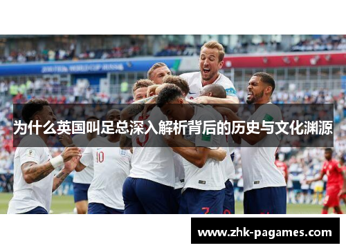 为什么英国叫足总深入解析背后的历史与文化渊源 为什么英国叫足总深入解析背后的历史与文化渊源