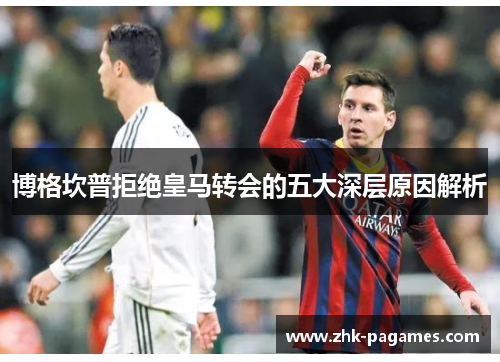 博格坎普拒绝皇马转会的五大深层原因解析 博格坎普拒绝皇马转会的五大深层原因解析