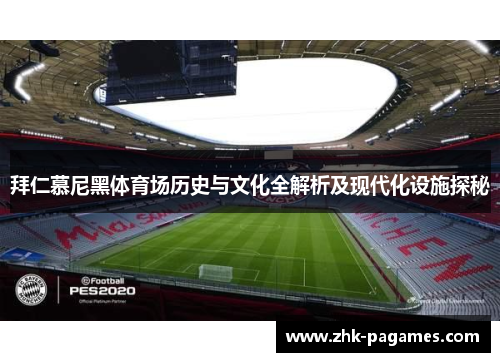 拜仁慕尼黑体育场历史与文化全解析及现代化设施探秘 拜仁慕尼黑体育场历史与文化全解析及现代化设施探秘