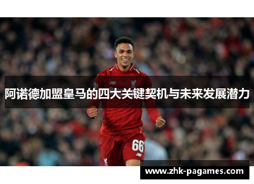 阿诺德加盟皇马的四大关键契机与未来发展潜力 阿诺德加盟皇马的四大关键契机与未来发展潜力