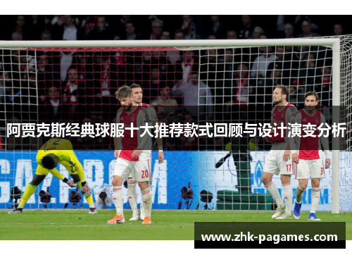 阿贾克斯经典球服十大推荐款式回顾与设计演变分析 阿贾克斯经典球服十大推荐款式回顾与设计演变分析