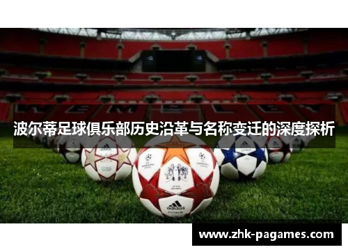 波尔蒂足球俱乐部历史沿革与名称变迁的深度探析