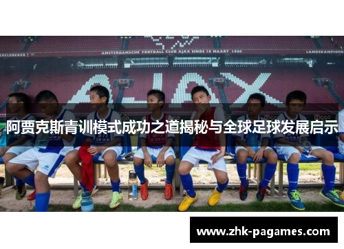 阿贾克斯青训模式成功之道揭秘与全球足球发展启示