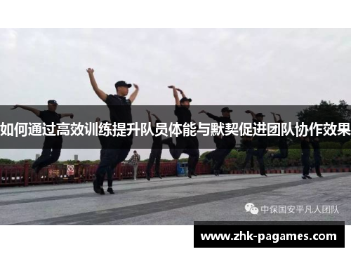 如何通过高效训练提升队员体能与默契促进团队协作效果