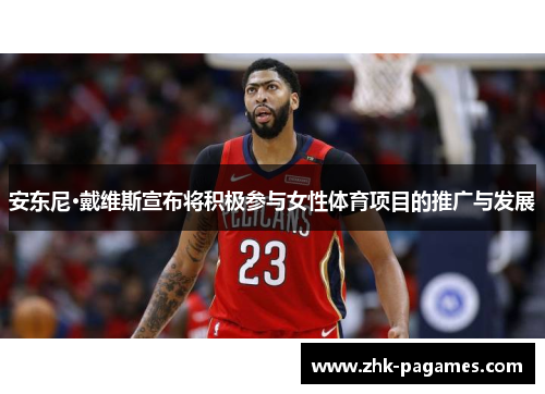 安东尼·戴维斯宣布将积极参与女性体育项目的推广与发展 安东尼·戴维斯宣布将积极参与女性体育项目的推广与发展