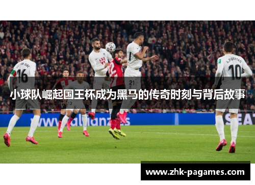 小球队崛起国王杯成为黑马的传奇时刻与背后故事