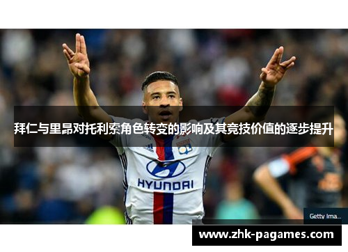 拜仁与里昂对托利索角色转变的影响及其竞技价值的逐步提升