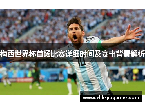 梅西世界杯首场比赛详细时间及赛事背景解析