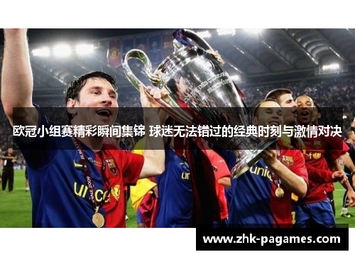 欧冠小组赛精彩瞬间集锦 球迷无法错过的经典时刻与激情对决
