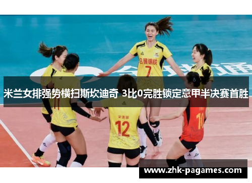 米兰女排强势横扫斯坎迪奇 3比0完胜锁定意甲半决赛首胜 米兰女排强势横扫斯坎迪奇 3比0完胜锁定意甲半决赛首胜