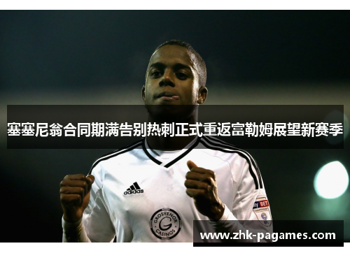 塞塞尼翁合同期满告别热刺正式重返富勒姆展望新赛季
